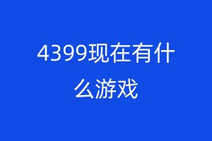 4399现在有什么游戏