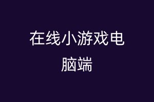 在线小游戏电脑端