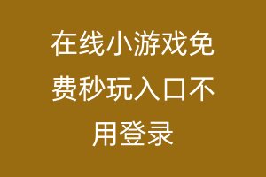 在线小游戏免费秒玩入口不用登录