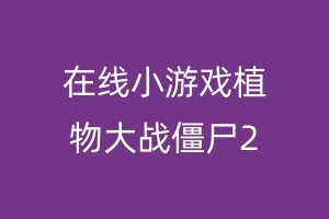 在线小游戏植物大战僵尸2