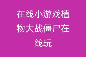 在线小游戏植物大战僵尸在线玩