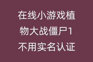 在线小游戏植物大战僵尸1不用实名认证