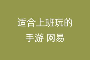 适合上班玩的手游 网易