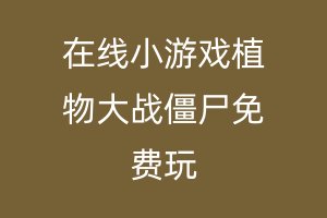 在线小游戏植物大战僵尸免费玩
