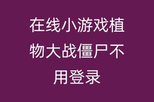 在线小游戏植物大战僵尸不用登录