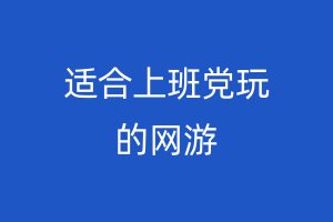 适合上班党玩的网游