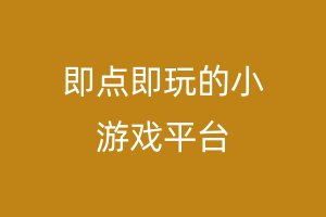 即点即玩的小游戏平台