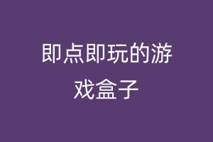 即点即玩的游戏盒子